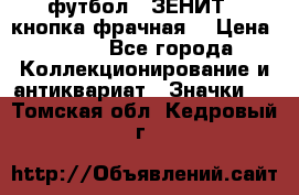 1.1) футбол : ЗЕНИТ  (кнопка фрачная) › Цена ­ 330 - Все города Коллекционирование и антиквариат » Значки   . Томская обл.,Кедровый г.